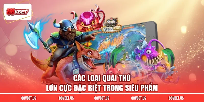 Các loại quái thú lớn cực đặc biệt trong siêu phẩm