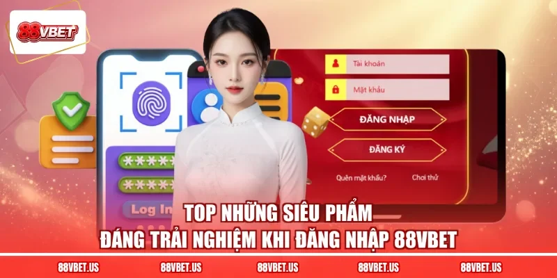 Top những siêu phẩm đáng trải nghiệm khi đăng nhập 88VBET